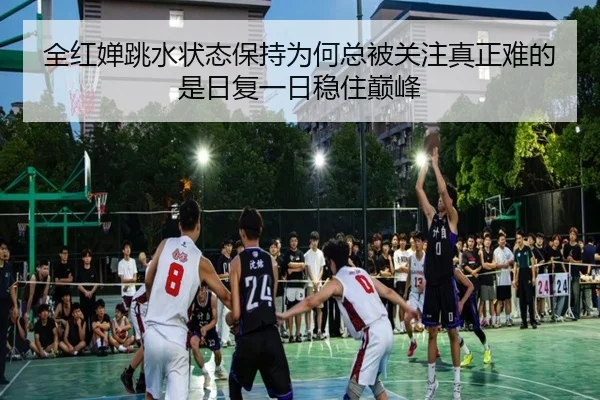 全红婵跳水状态保持为何总被关注真正难的是日复一日稳住巅峰